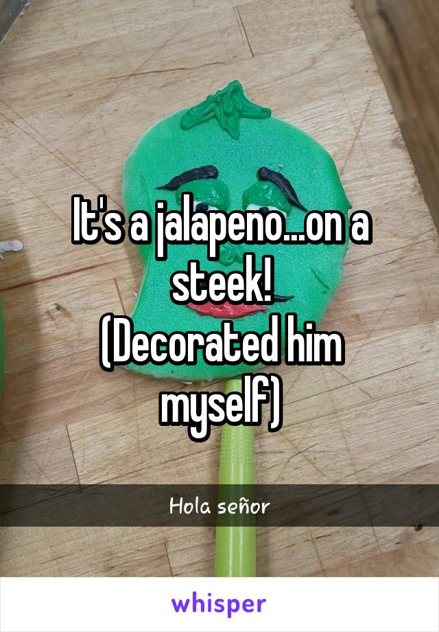It's a jalapeno...on a steek!
(Decorated him myself)