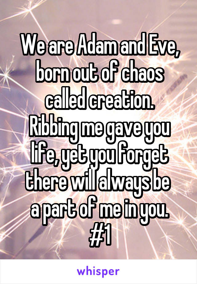 We are Adam and Eve,
born out of chaos called creation.
Ribbing me gave you life, yet you forget
there will always be 
a part of me in you.
#1