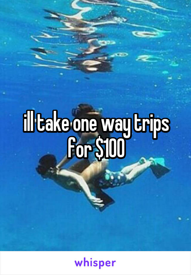 ill take one way trips for $100