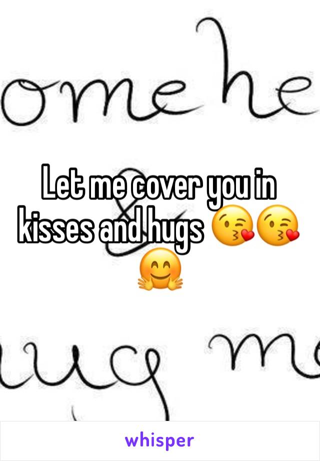 Let me cover you in kisses and hugs 😘😘🤗