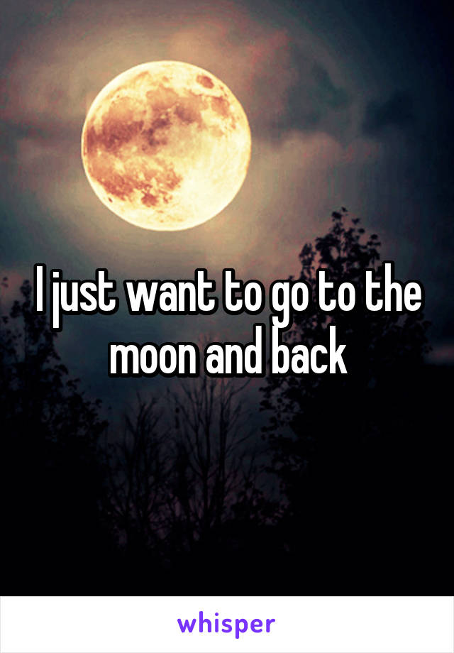 I just want to go to the moon and back