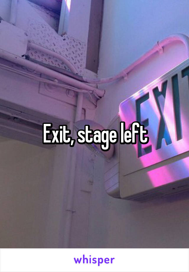 Exit, stage left