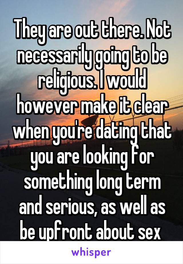 They are out there. Not necessarily going to be religious. I would however make it clear when you're dating that you are looking for something long term and serious, as well as be upfront about sex 