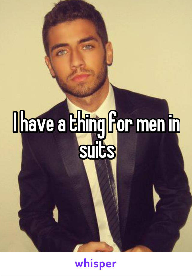 I have a thing for men in suits