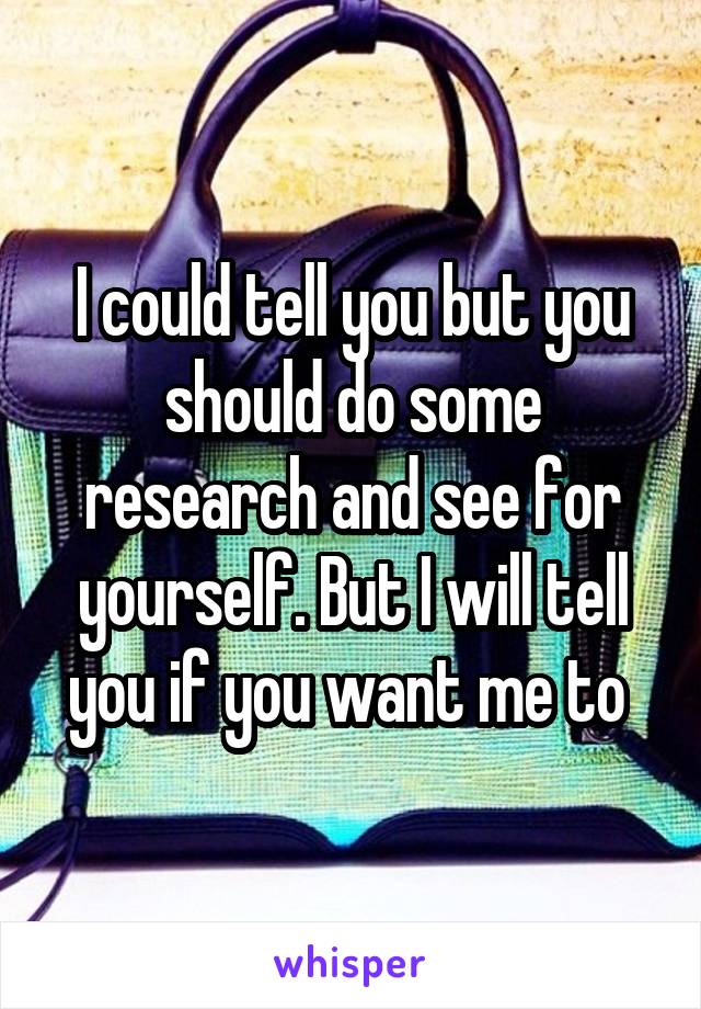I could tell you but you should do some research and see for yourself. But I will tell you if you want me to 