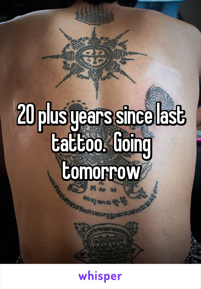 20 plus years since last tattoo.  Going tomorrow