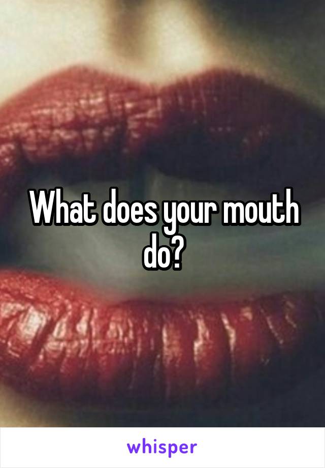 What does your mouth do?