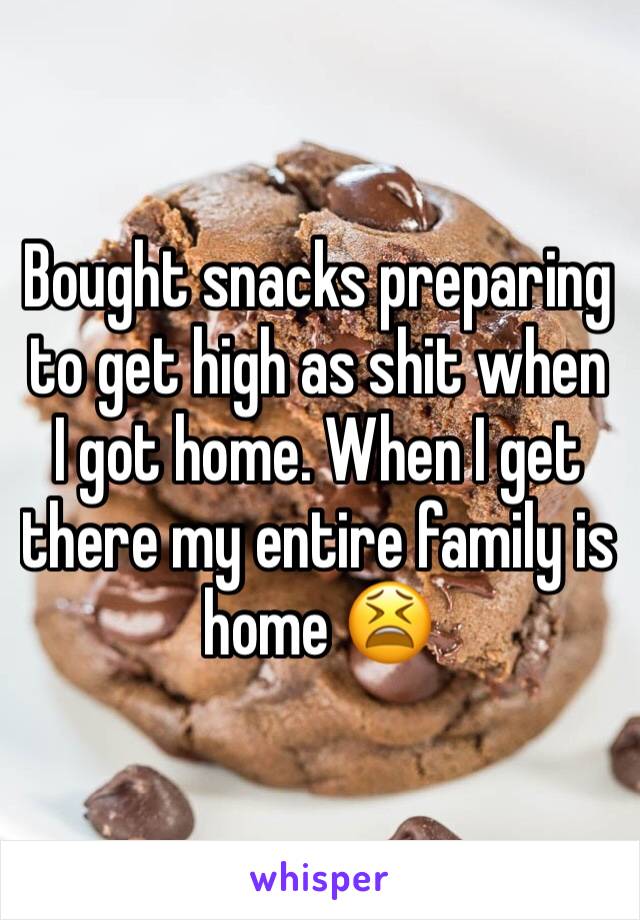 Bought snacks preparing to get high as shit when I got home. When I get there my entire family is home 😫