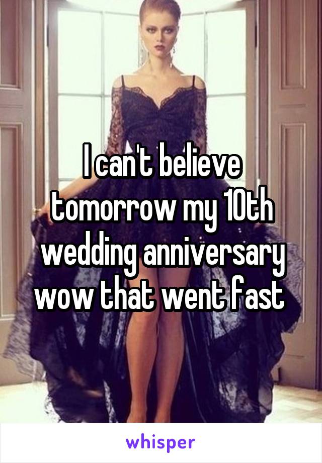 I can't believe tomorrow my 10th wedding anniversary wow that went fast 