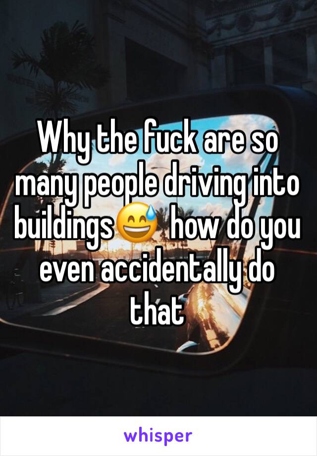 Why the fuck are so many people driving into buildings😅  how do you even accidentally do that