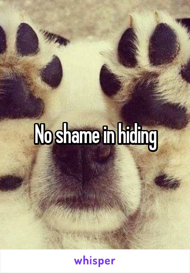 No shame in hiding