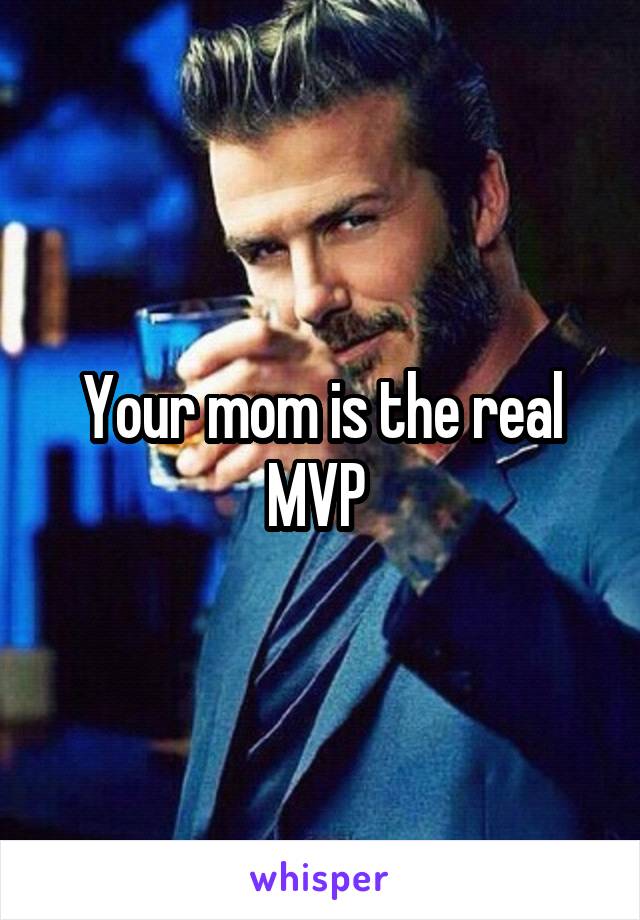 Your mom is the real MVP 