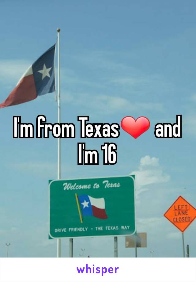 I'm from Texas❤ and I'm 16