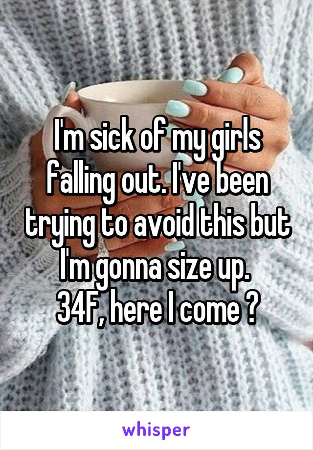 I'm sick of my girls falling out. I've been trying to avoid this but I'm gonna size up. 
34F, here I come 😫