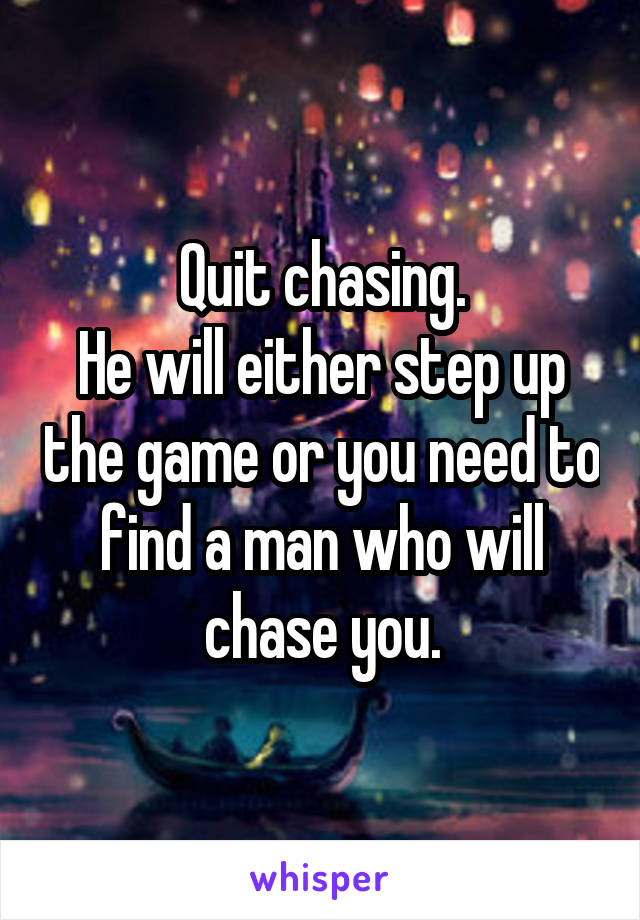 Quit chasing.
He will either step up the game or you need to find a man who will chase you.