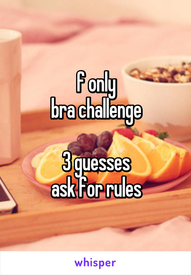 f only
bra challenge

3 guesses
ask for rules
