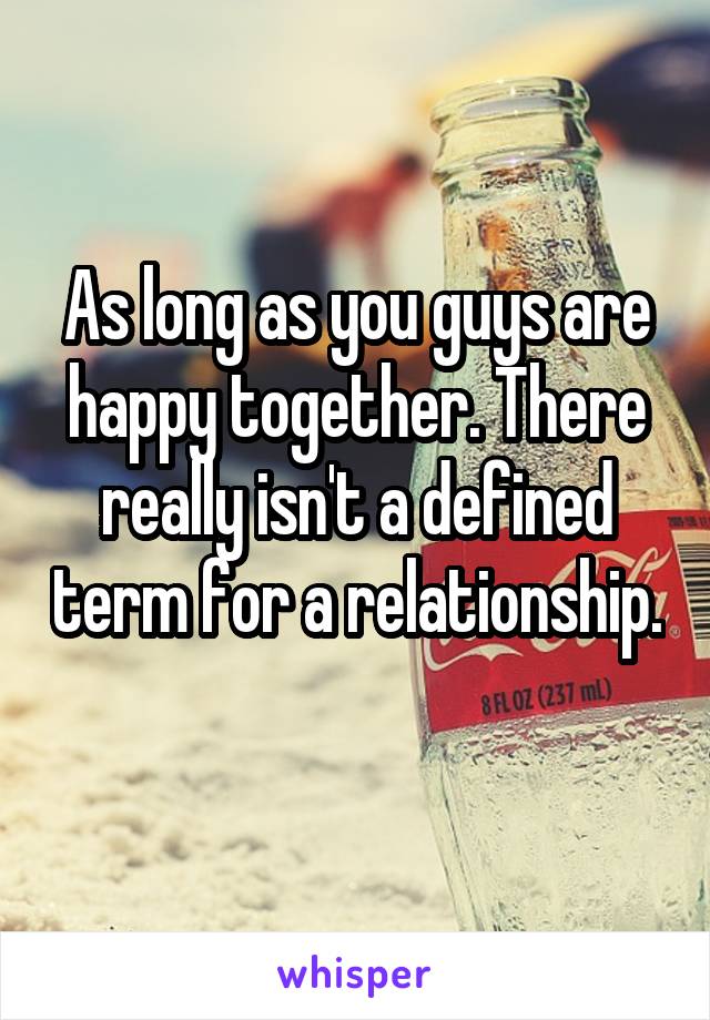 As long as you guys are happy together. There really isn't a defined term for a relationship. 