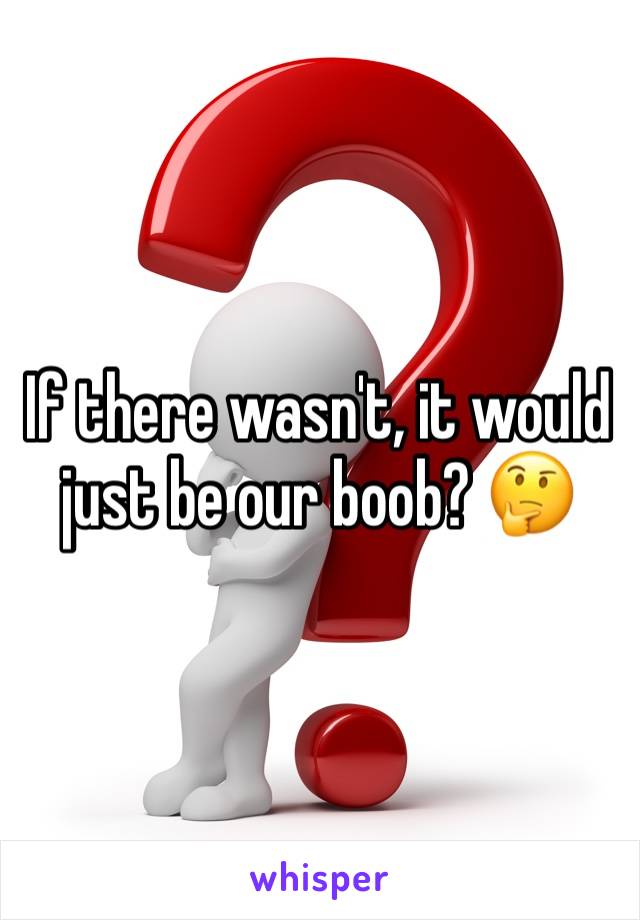 If there wasn't, it would just be our boob? 🤔