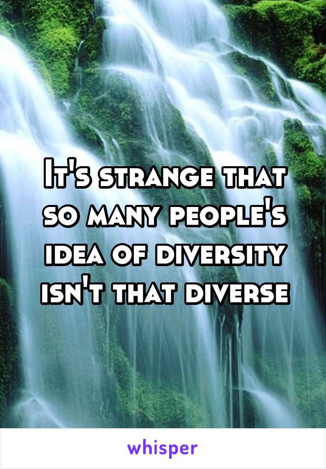 It's strange that so many people's idea of diversity isn't that diverse