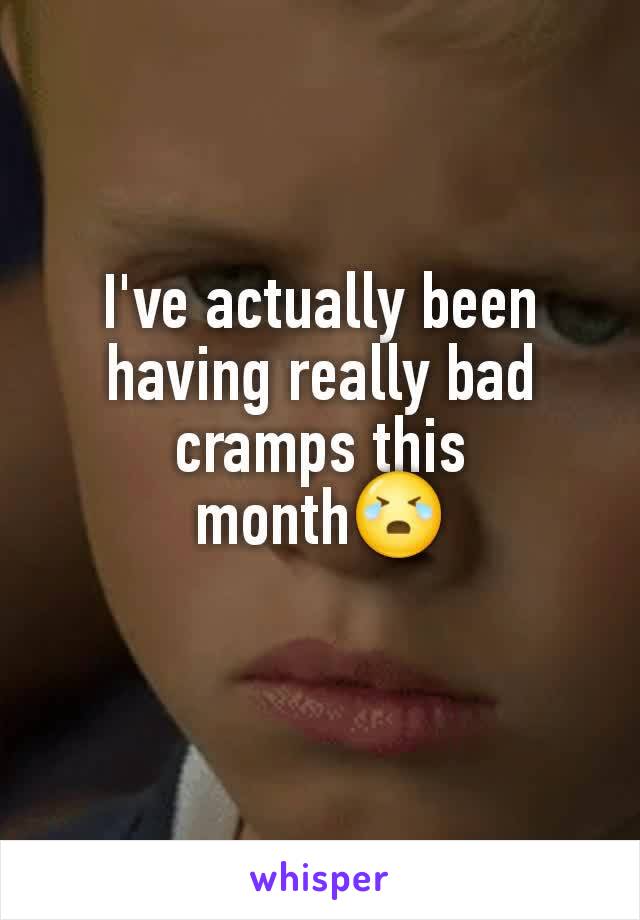 I've actually been having really bad cramps this month😭