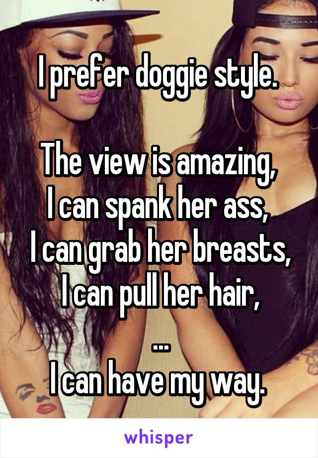 I prefer doggie style. 

The view is amazing, 
I can spank her ass, 
I can grab her breasts,
I can pull her hair,
...
I can have my way. 