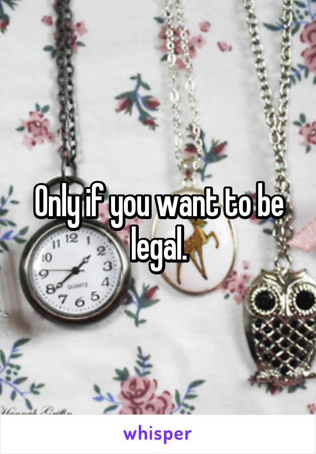 Only if you want to be legal.