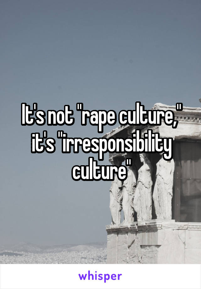 It's not "rape culture," it's "irresponsibility culture"