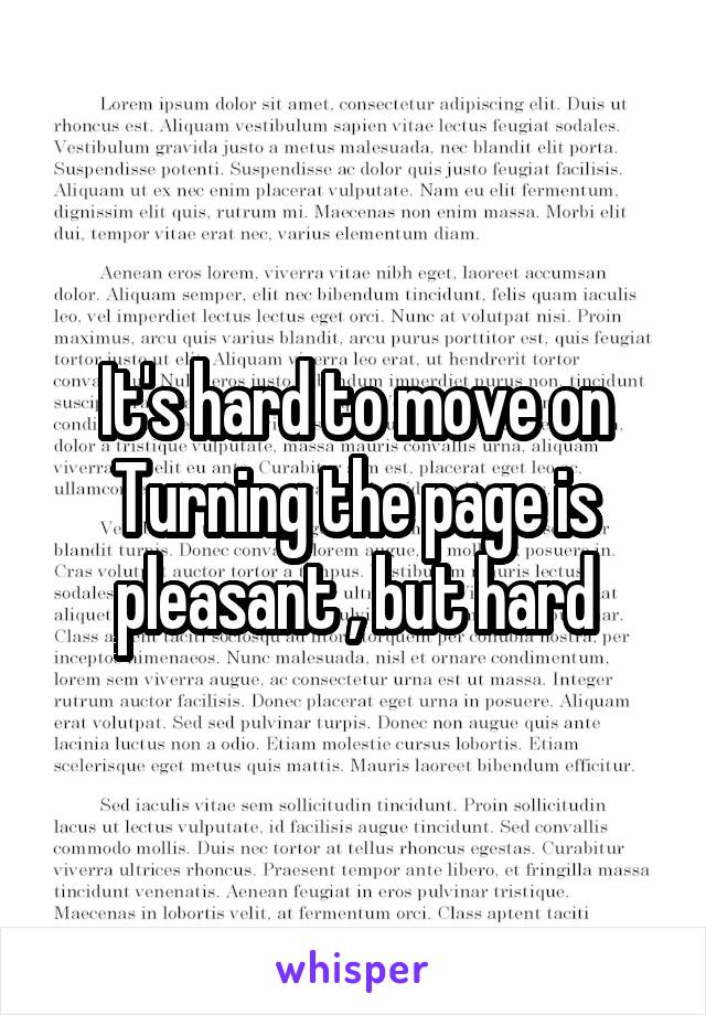 It's hard to move on
Turning the page is pleasant , but hard