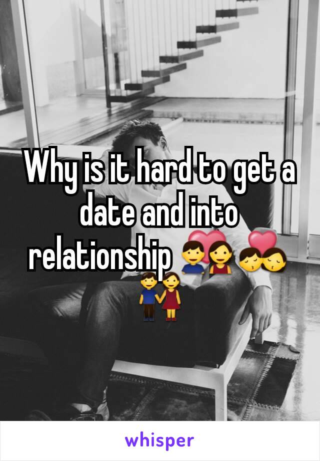 Why is it hard to get a date and into relationship 💑💏👫
