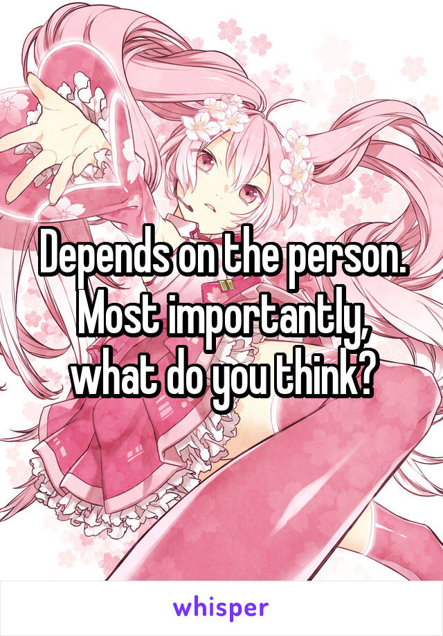 Depends on the person. Most importantly, what do you think?