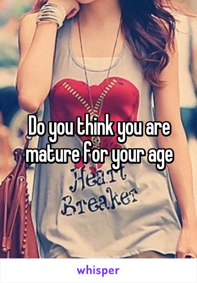 Do you think you are mature for your age