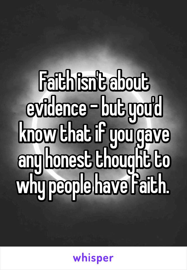Faith isn't about evidence - but you'd know that if you gave any honest thought to why people have faith. 