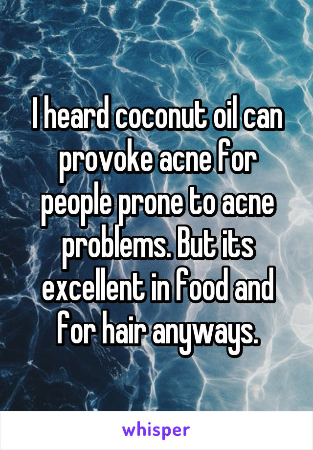 I heard coconut oil can provoke acne for people prone to acne problems. But its excellent in food and for hair anyways.
