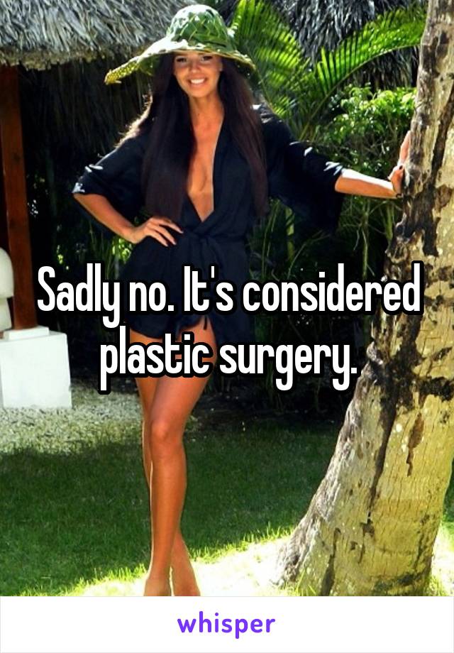 Sadly no. It's considered plastic surgery.