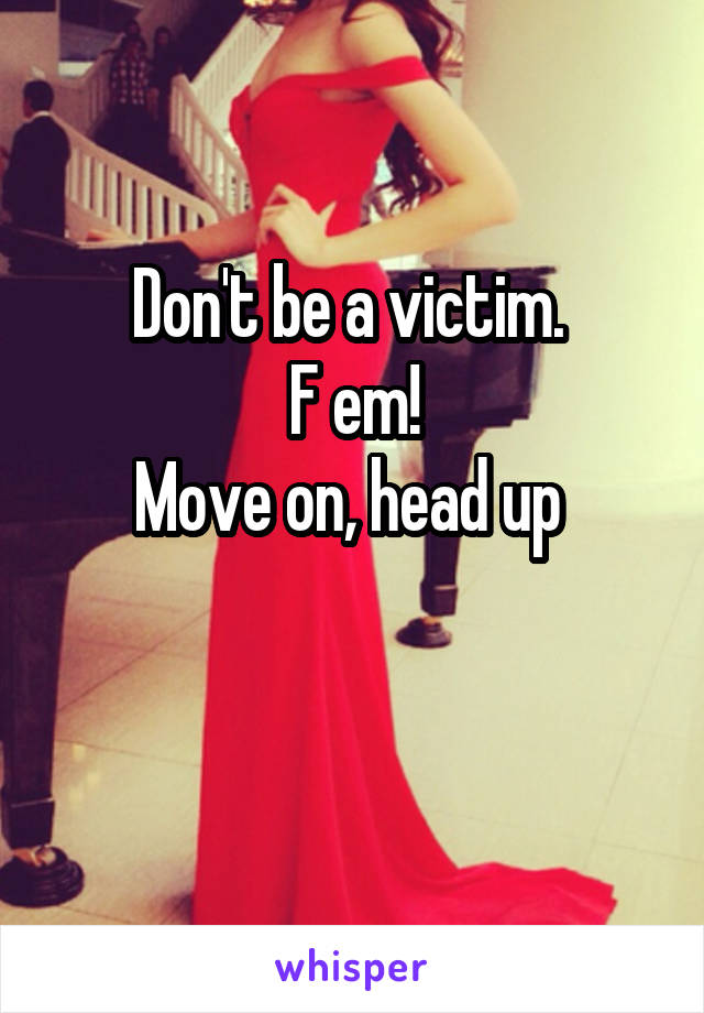 Don't be a victim. 
F em!
Move on, head up 

