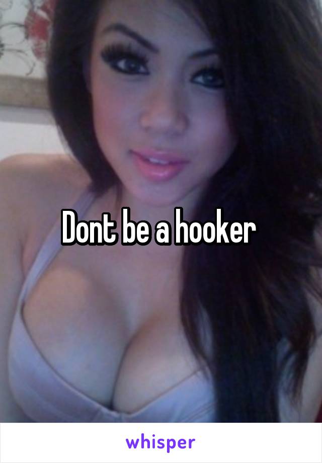 Dont be a hooker 