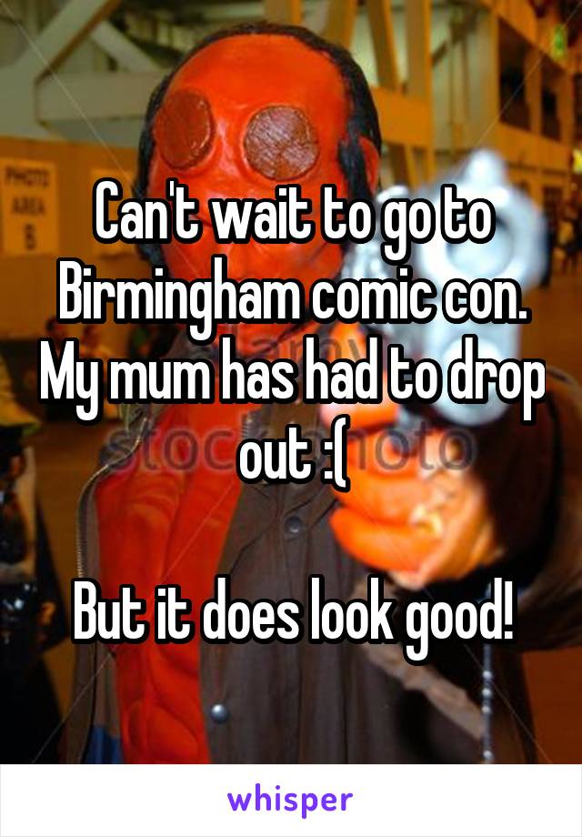 Can't wait to go to Birmingham comic con. My mum has had to drop out :(

But it does look good!