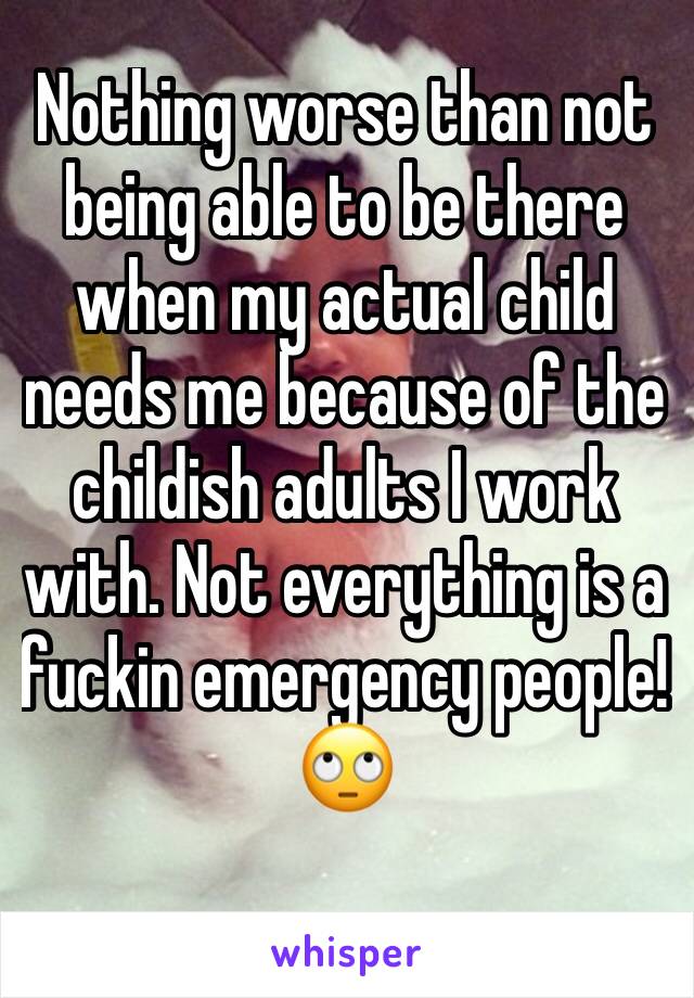 Nothing worse than not being able to be there when my actual child needs me because of the childish adults I work with. Not everything is a fuckin emergency people!
🙄