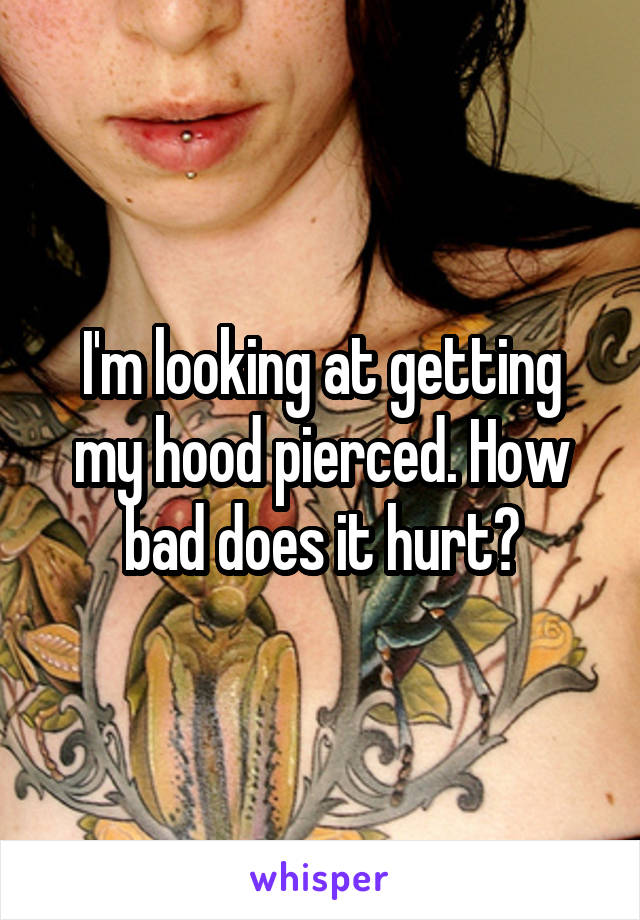 I'm looking at getting my hood pierced. How bad does it hurt?