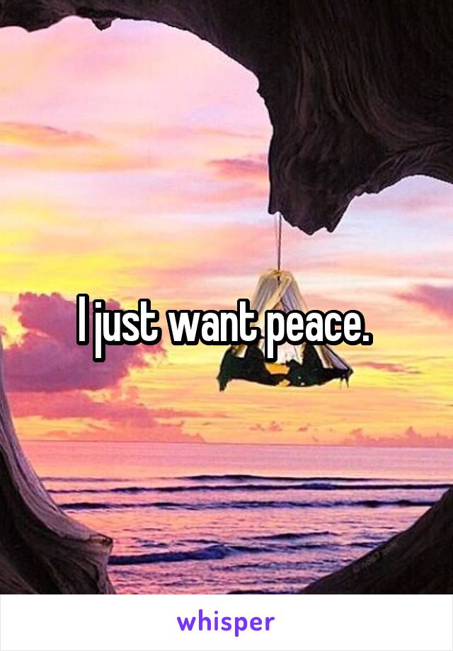 I just want peace. 