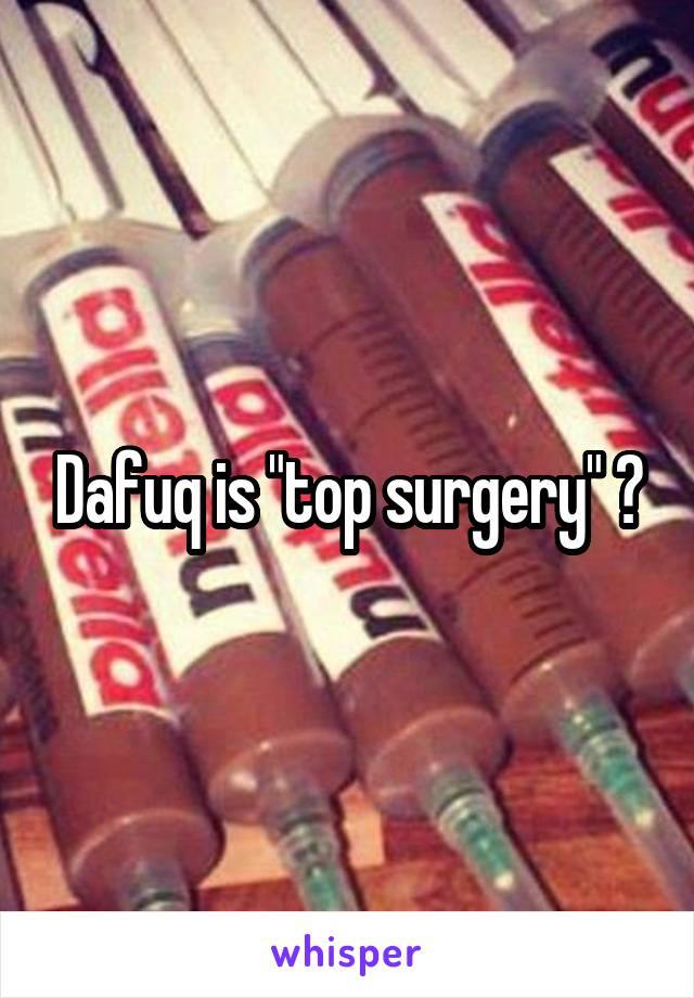 Dafuq is "top surgery" ?