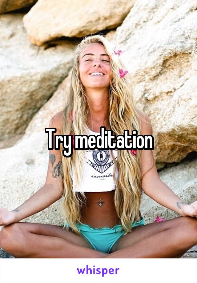 Try meditation