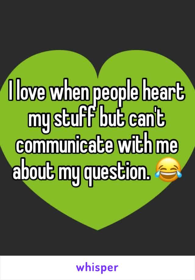I love when people heart my stuff but can't communicate with me about my question. 😂