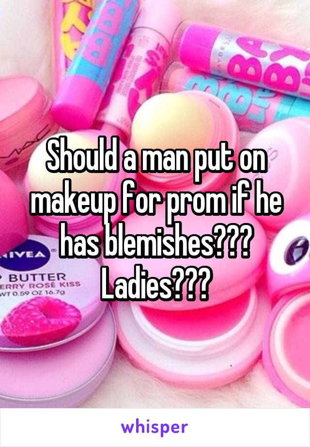 Should a man put on makeup for prom if he has blemishes??? Ladies???