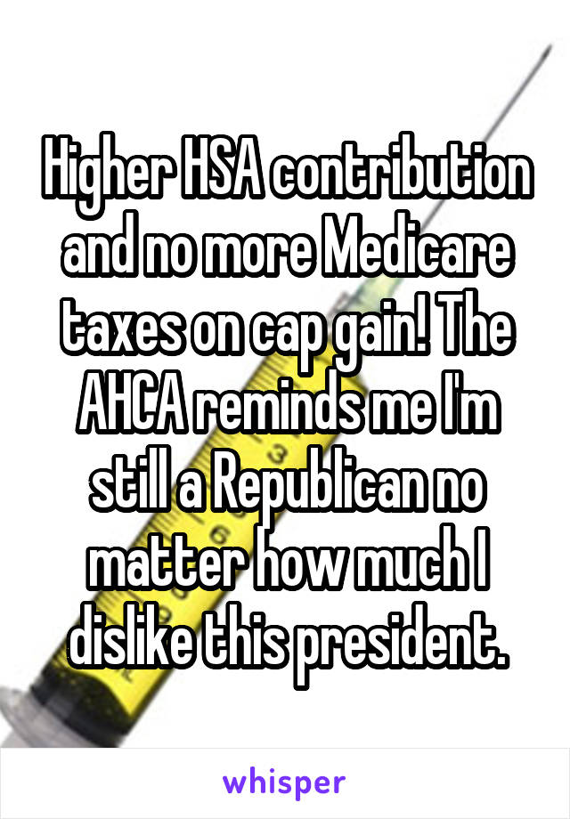 Higher HSA contribution and no more Medicare taxes on cap gain! The AHCA reminds me I'm still a Republican no matter how much I dislike this president.