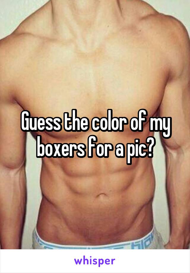 Guess the color of my boxers for a pic😉