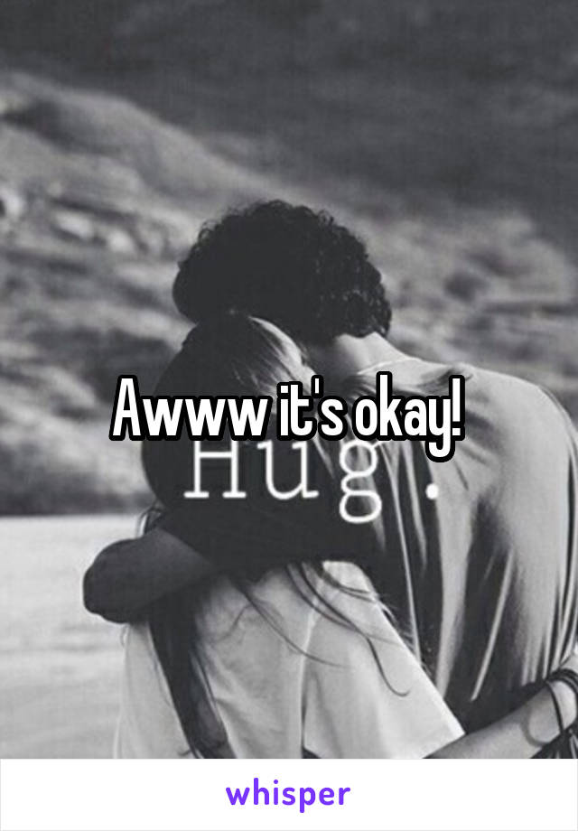 Awww it's okay! 