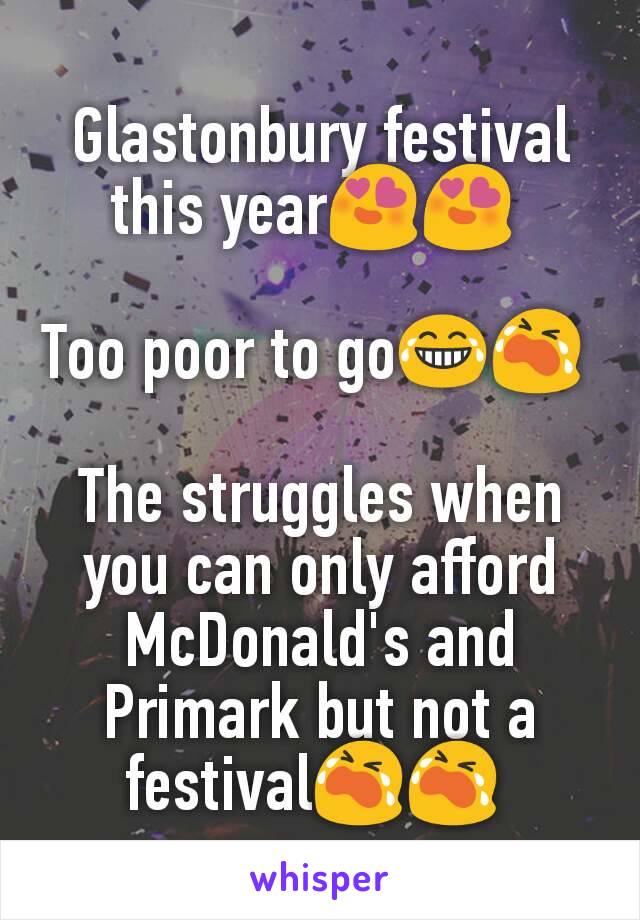 Glastonbury festival this year😍😍 

Too poor to go😂😭 

The struggles when you can only afford McDonald's and Primark but not a festival😭😭 