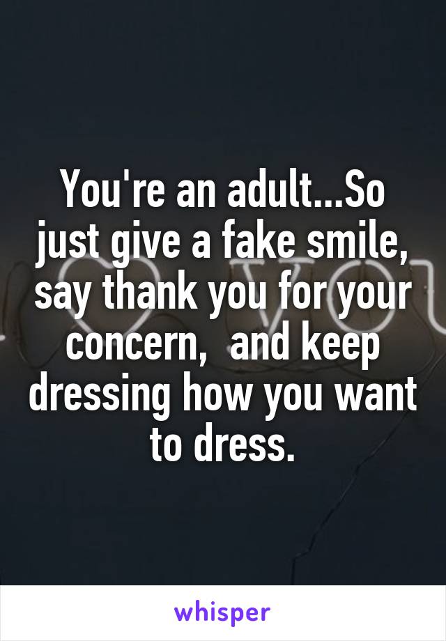 You're an adult...So just give a fake smile, say thank you for your concern,  and keep dressing how you want to dress.