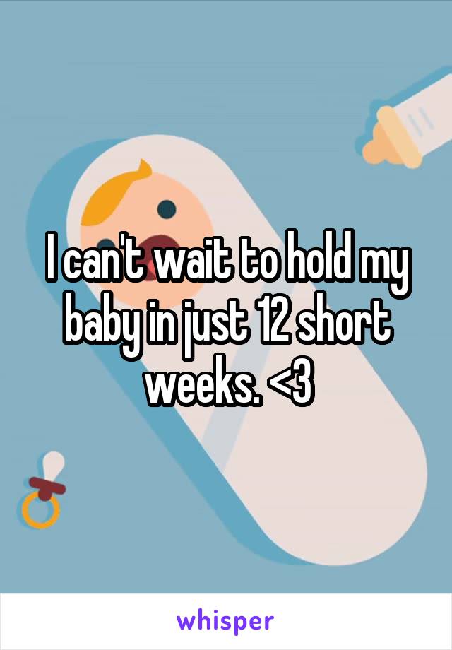 I can't wait to hold my baby in just 12 short weeks. <3